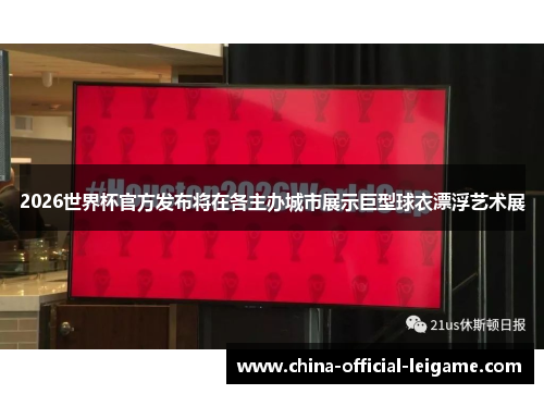 2026世界杯官方发布将在各主办城市展示巨型球衣漂浮艺术展