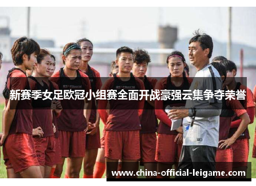 新赛季女足欧冠小组赛全面开战豪强云集争夺荣誉