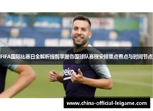 FIFA国际比赛日全解析提前掌握各国球队赛程安排重点看点与时间节点