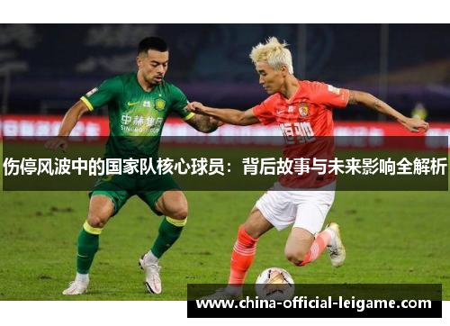 伤停风波中的国家队核心球员：背后故事与未来影响全解析