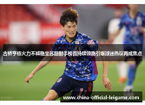 古桥亨梧火力不减稳坐苏超射手榜首持续领跑引爆球迷热议再成焦点