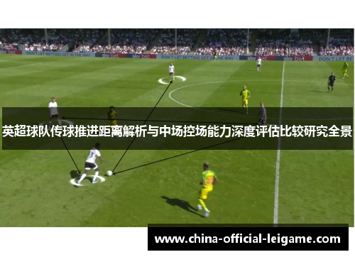 英超球队传球推进距离解析与中场控场能力深度评估比较研究全景